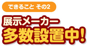 展示メーカー多数設置中！