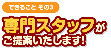 専門スタッフがご提案します！
